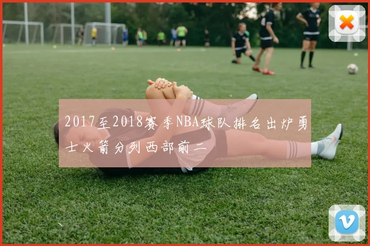 2017至2018赛季NBA球队排名出炉勇士火箭分列西部前二